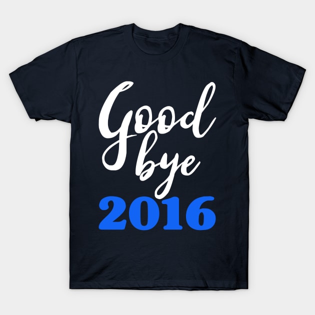 Goodbye 2016 Blue - Happy New Year - Worst Year Ever T-Shirt by PozureTees108